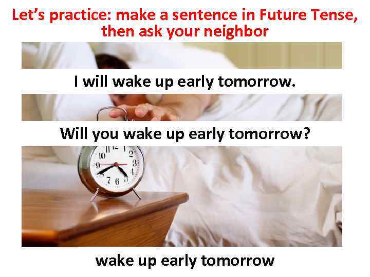 Let’s practice: make a sentence in Future Tense, then ask your neighbor I will