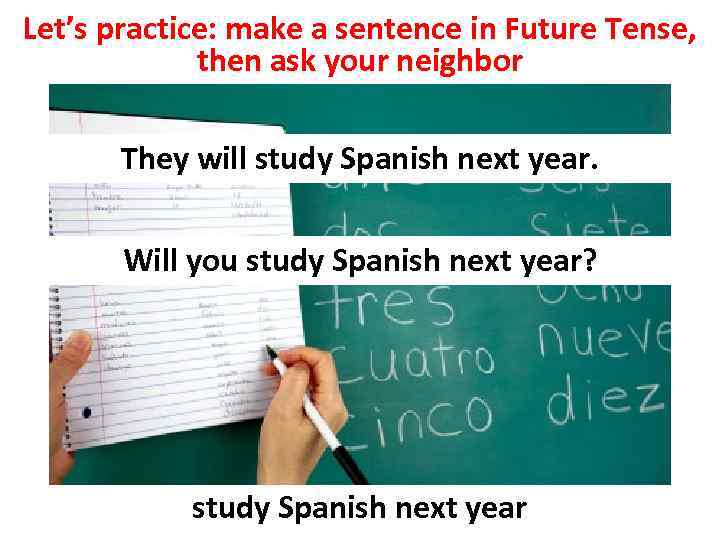 Let’s practice: make a sentence in Future Tense, then ask your neighbor They will