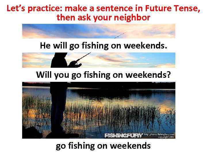 Let’s practice: make a sentence in Future Tense, then ask your neighbor He will