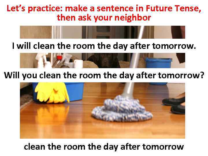 Let’s practice: make a sentence in Future Tense, then ask your neighbor I will