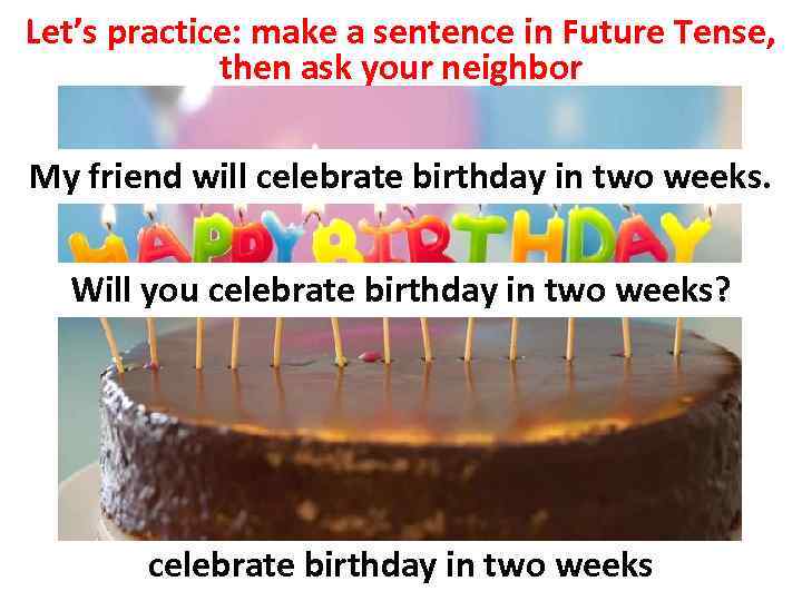 Let’s practice: make a sentence in Future Tense, then ask your neighbor My friend