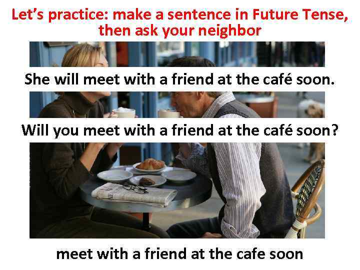 Let’s practice: make a sentence in Future Tense, then ask your neighbor She will