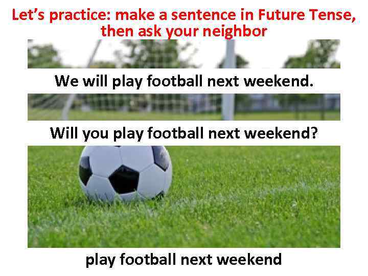 Let’s practice: make a sentence in Future Tense, then ask your neighbor We will