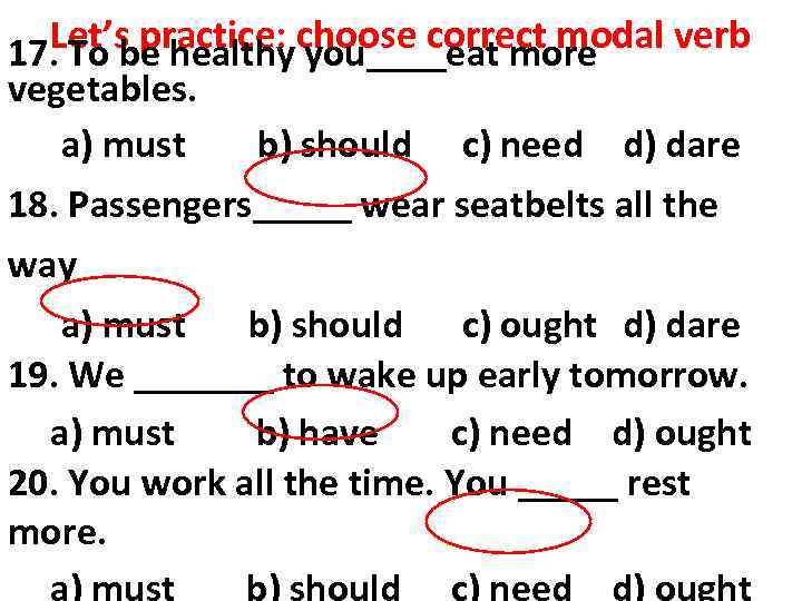 Let’s practice: choose correct modal verb 17. To be healthy you____eat more vegetables. a)