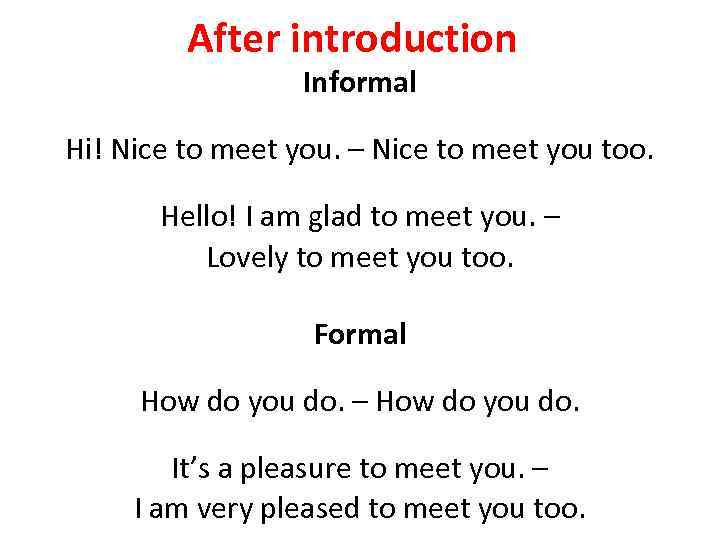 After introduction Informal Hi! Nice to meet you. – Nice to meet you too.