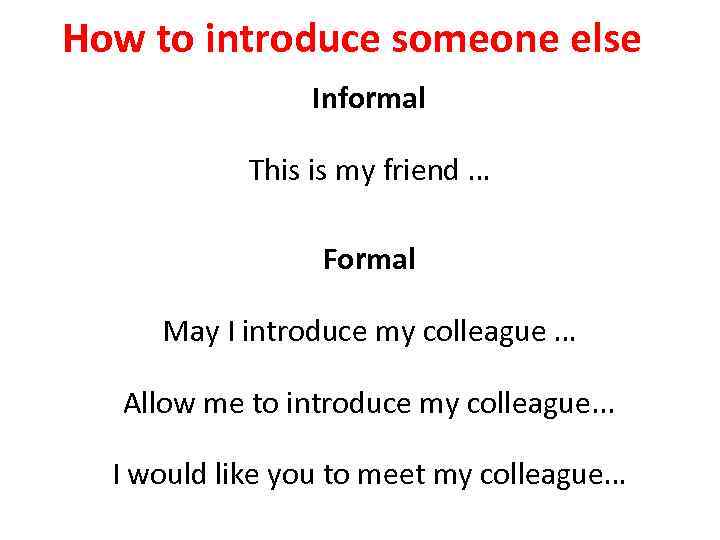 How to introduce someone else Informal This is my friend … Formal May I