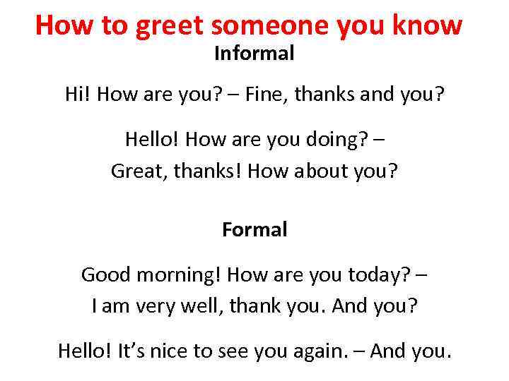 How to greet someone you know Informal Hi! How are you? – Fine, thanks