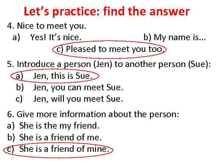 Let’s practice: find the answer 4. Nice to meet you. a) Yes! It’s nice.