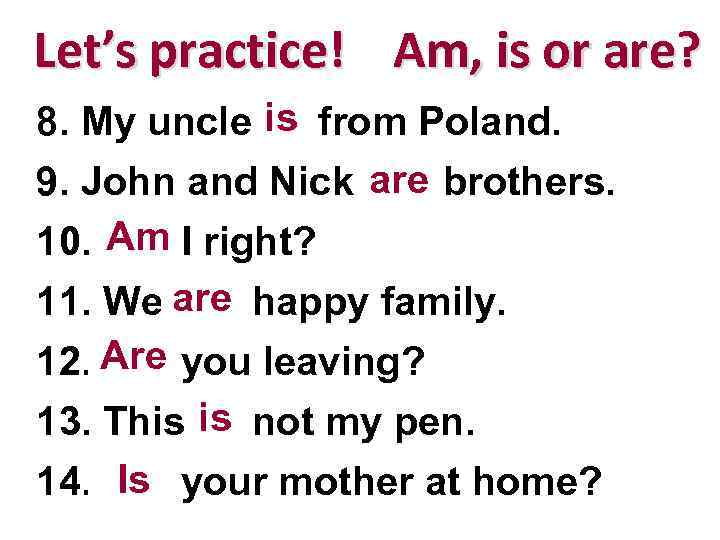 Let’s practice! Am, is or are? is 8. My uncle __ from Poland. are