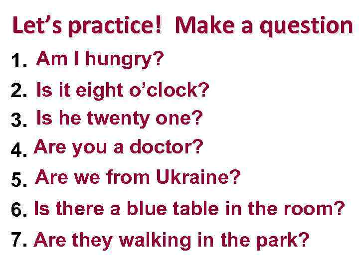 Let’s practice! Make a question 1. IAm Inot hungry. am hungry? Is it eight