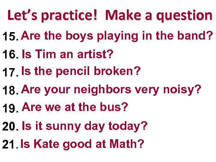 Let’s practice! Make a question 15. Are the boys playing in the band? The