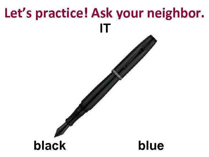 Let’s practice! Ask your neighbor. IT black blue 