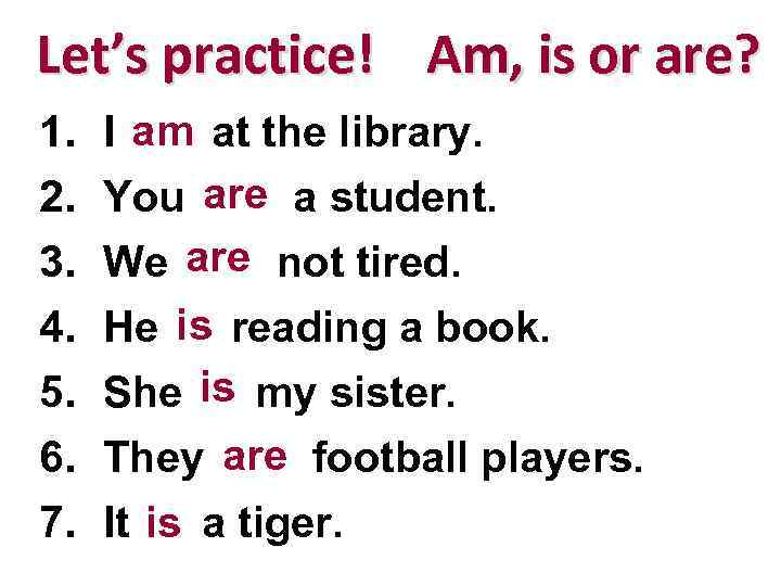 Let’s practice! Am, is or are? 1. 2. 3. 4. 5. 6. 7. am