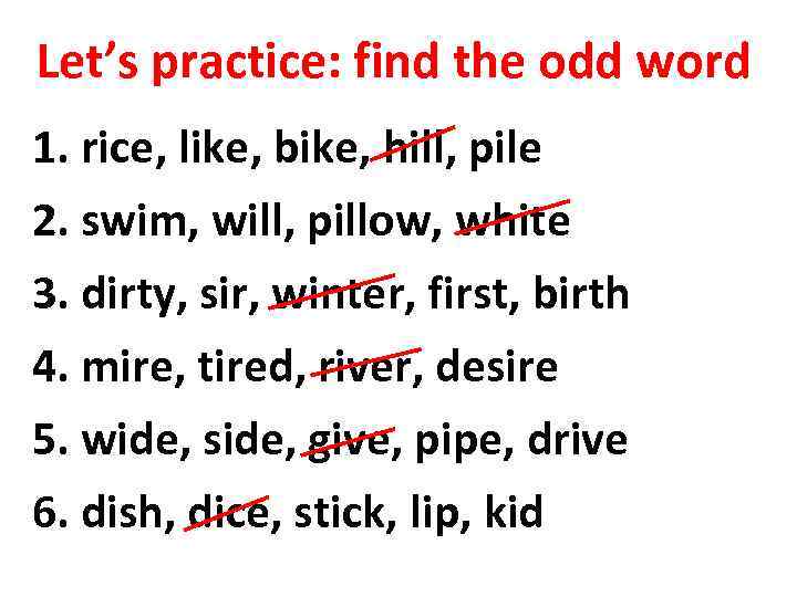 Let’s practice: find the odd word 1. rice, like, bike, hill, pile 2. swim,