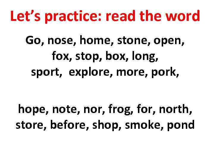 Let’s practice: read the word Go, nose, home, stone, open, fox, stop, box, long,