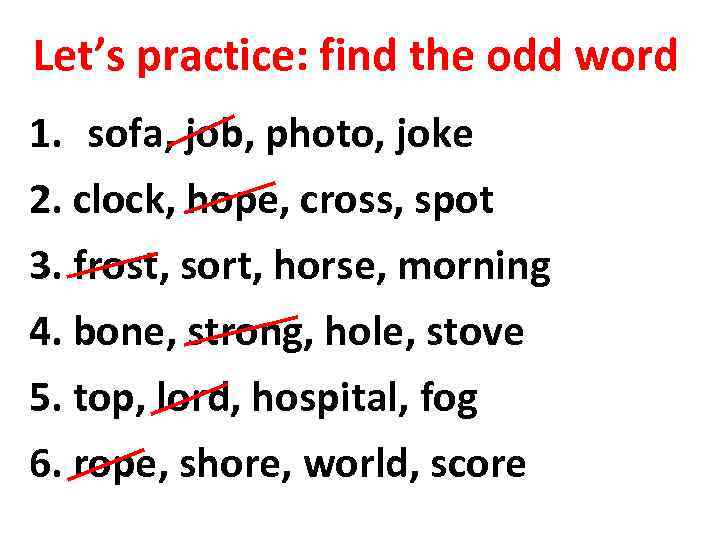 Let’s practice: find the odd word 1. sofa, job, photo, joke 2. clock, hope,