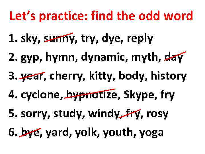 Let’s practice: find the odd word 1. sky, sunny, try, dye, reply 2. gyp,