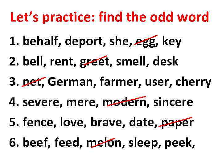 Let’s practice: find the odd word 1. behalf, deport, she, egg, key 2. bell,