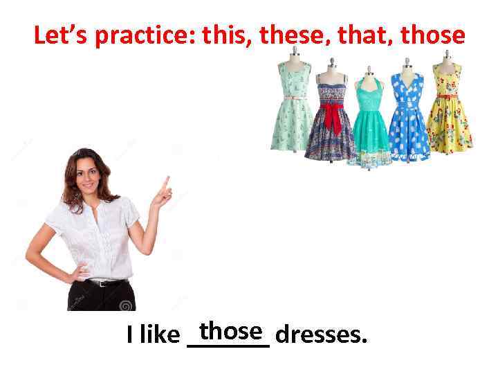 Let’s practice: this, these, that, those I like ______ dresses. 