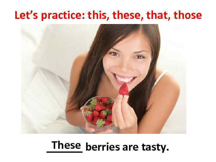 Let’s practice: this, these, that, those These ______ berries are tasty. 