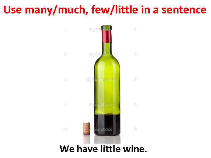 Use many/much, few/little in a sentence We have little wine. 