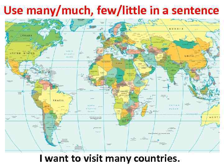 Use many/much, few/little in a sentence I want to visit many countries. 