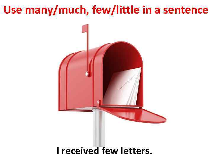 Use many/much, few/little in a sentence I received few letters. 