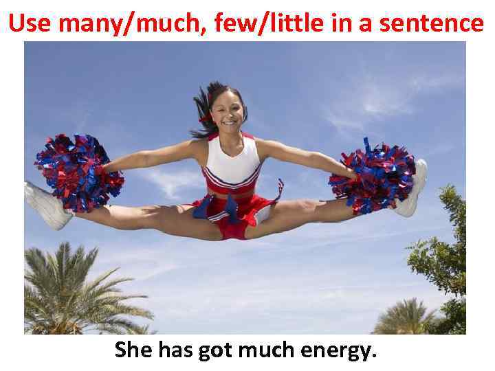 Use many/much, few/little in a sentence She has got much energy. 