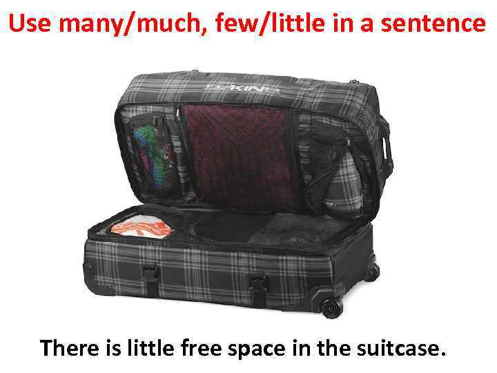 Use many/much, few/little in a sentence There is little free space in the suitcase.