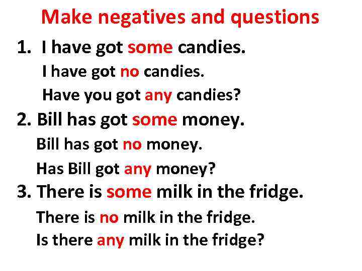 Make negatives and questions 1. I have got some candies. I have got no