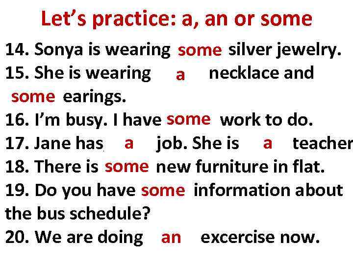 Let’s practice: a, an or some 14. Sonya is wearing _____ silver jewelry. some