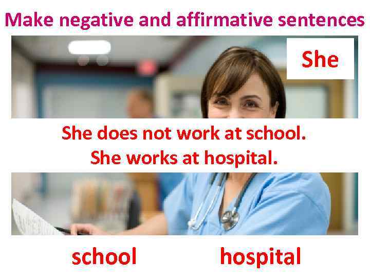 Make negative and affirmative sentences She does not work at school. She works at