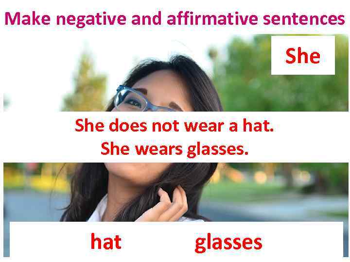 Make negative and affirmative sentences She does not wear a hat. She wears glasses.