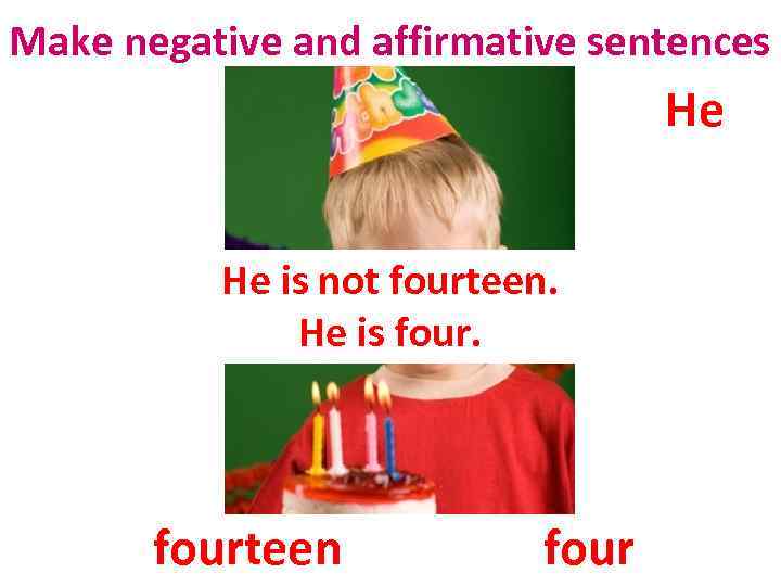 Make negative and affirmative sentences He He is not fourteen. He is fourteen four