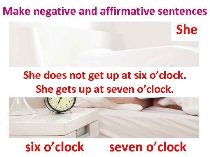 Make negative and affirmative sentences She does not get up at six o’clock. She