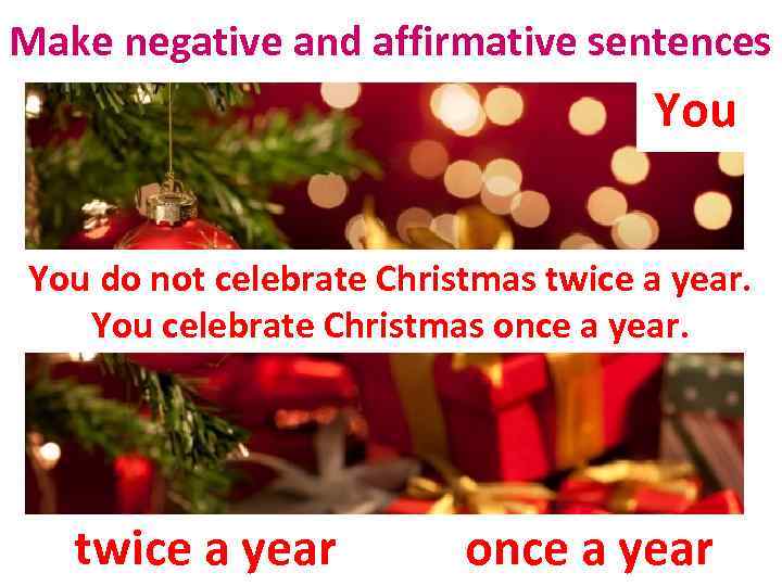 Make negative and affirmative sentences You do not celebrate Christmas twice a year. You