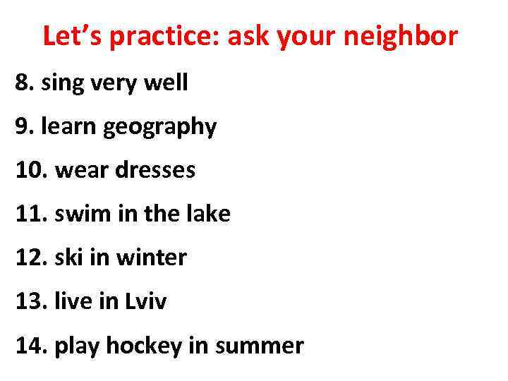 Let’s practice: ask your neighbor 8. sing very well 9. learn geography 10. wear