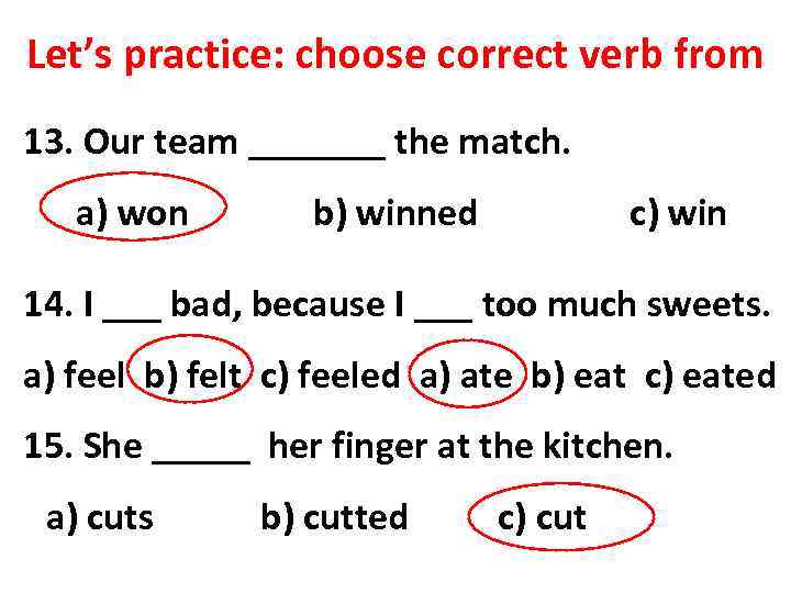 Let’s practice: choose correct verb from 13. Our team _______ the match. a) won