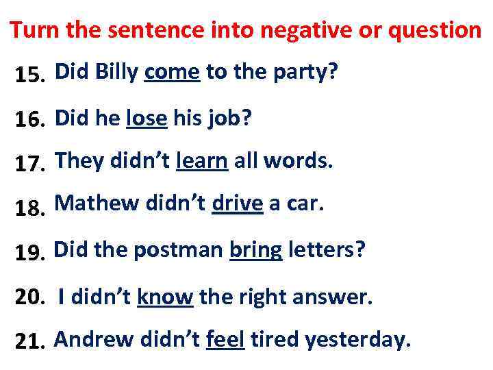 Turn the sentence into negative or question Did came to the party? 15. Billy