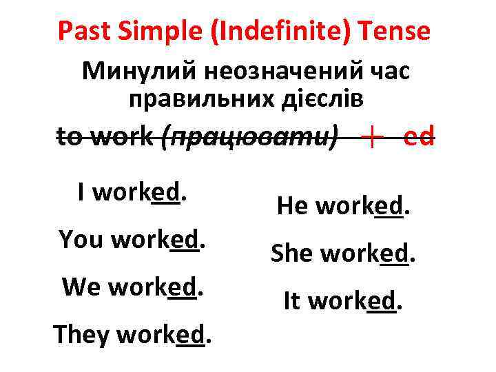 Past Simple (Indefinite) Tense Минулий неозначений час правильних дієслів to work (працювати) I worked.