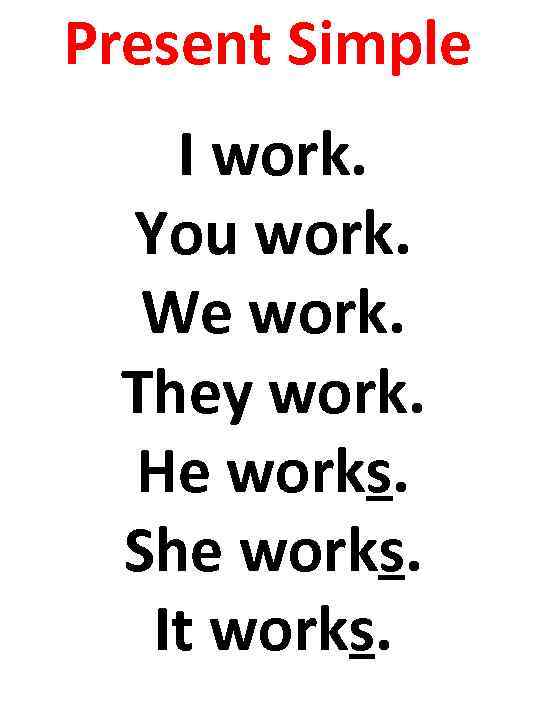 Present Simple I work. You work. We work. They work. He works. She works.
