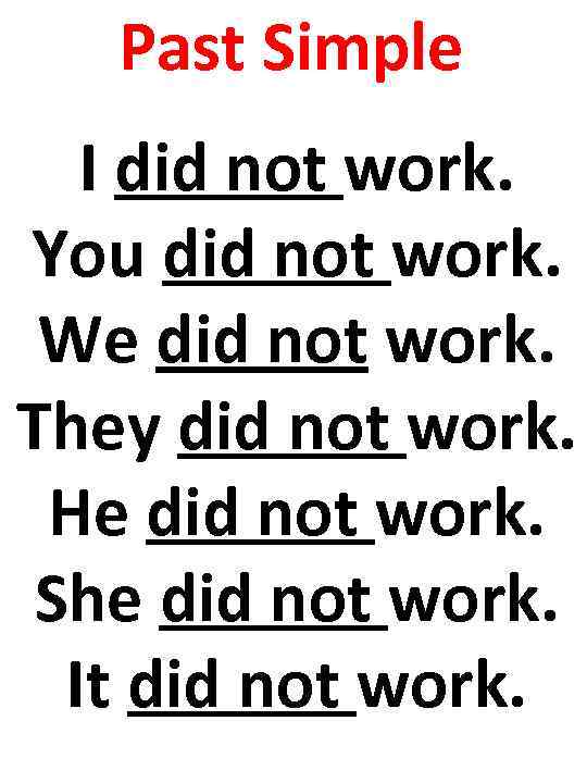 Past Simple I did not work. You did not work. We did not work.