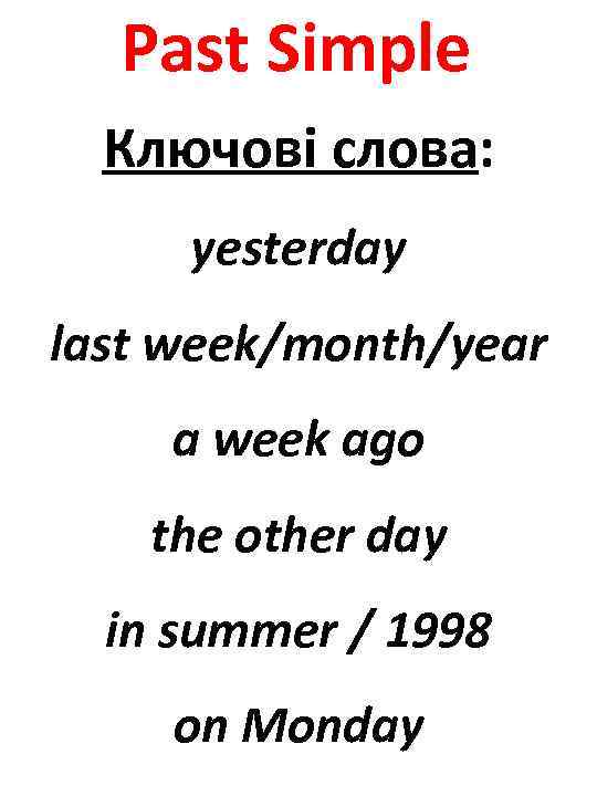 Past Simple Ключові слова: yesterday last week/month/year a week ago the other day in