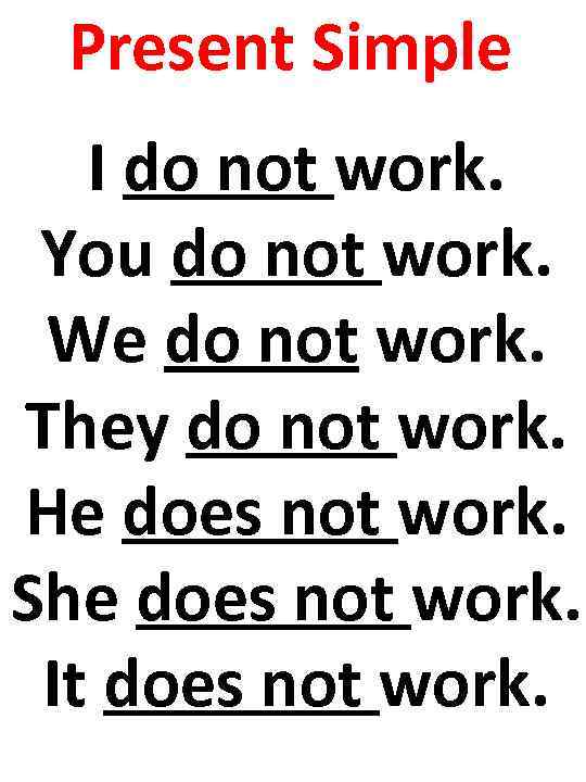Present Simple I do not work. You do not work. We do not work.