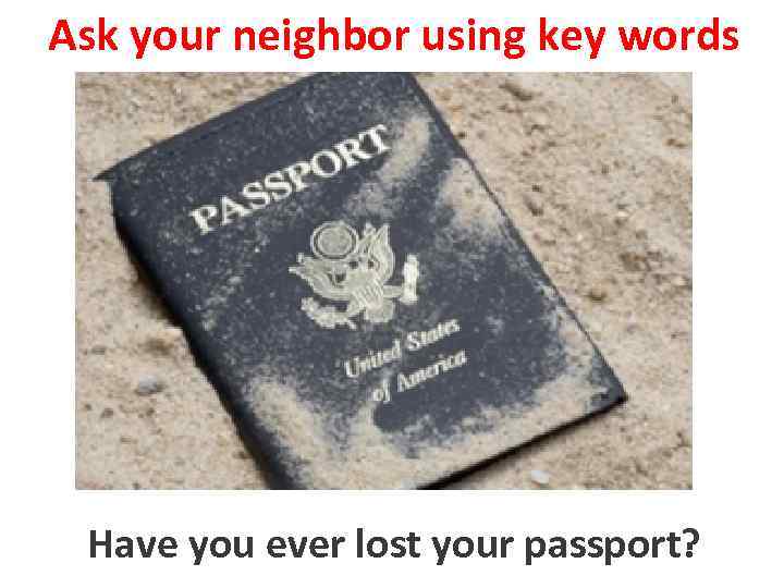 Ask your neighbor using key words Have you ever lost your passport? to loose