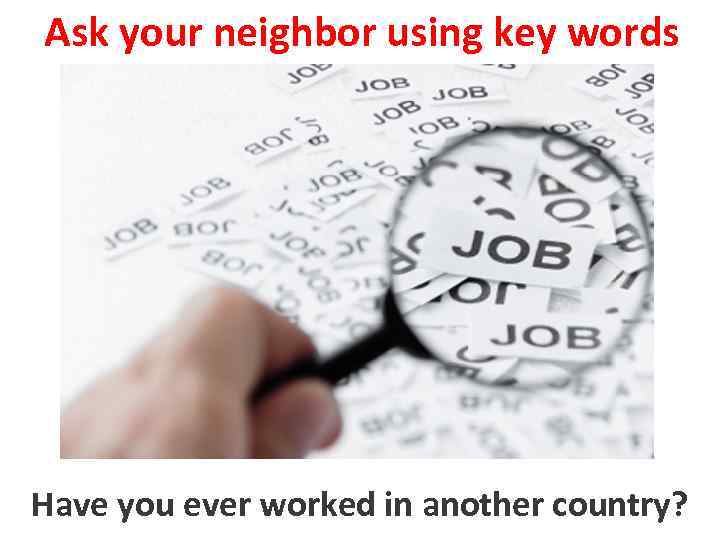 Ask your neighbor using key words to work in another country Have you ever