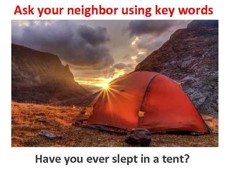 Ask your neighbor using key words Have yousleep slepttent? to ever in a 