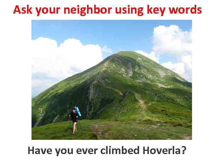 Ask your neighbor using key words to climb Hoverla Have you ever climbed Hoverla?