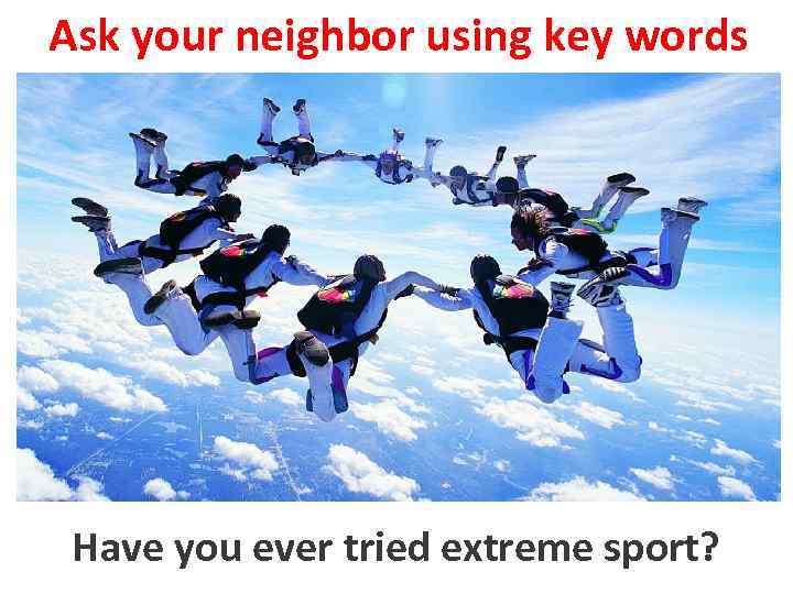 Ask your neighbor using key words Have you everextreme sport? to try tried extreme