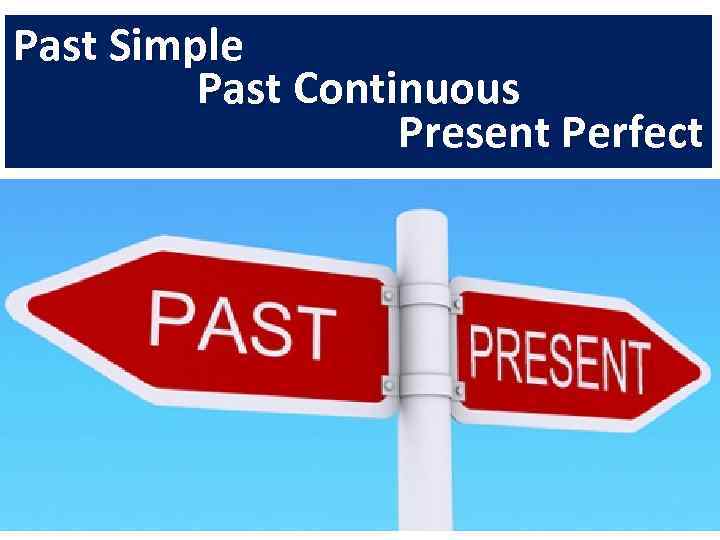 Past Simple Past Continuous Present Perfect 